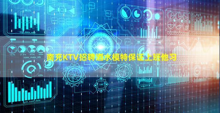 南充KTV招聘酒水模特保证上班他习