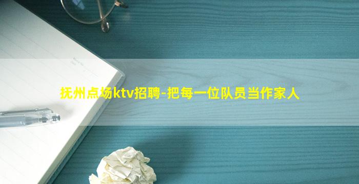 抚州点场ktv招聘-把每一位队员当作家人