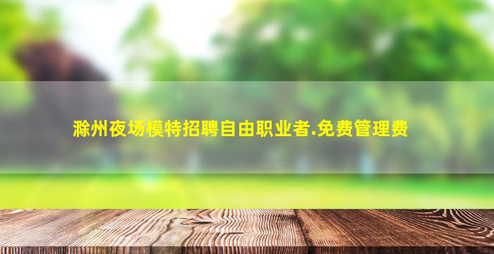 滁州夜场模特招聘自由职业者.免费管理费
